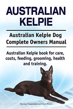Australian Kelpie. Australian Kelpie Dog Complete Owners Manual. Australian Kelpie book for care, costs, feeding, grooming, health and training., written by George Hoppendale; Asia Moore