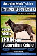 Read Australian Kelpie Training | Dog Training with the No BRAINER Dog TRAINER ~ We Make it THAT Easy!: How to EASILY TRAIN Your Australian Kelpie, written by Mr Paul Allen Pearce