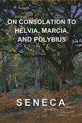 Read On Consolation to Helvia, Marcia, and Polybius : Seneca's Complete Consolations, written by Seneca