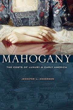 Mahogany: The Costs of Luxury in Early America, written by Jennifer L. Anderson