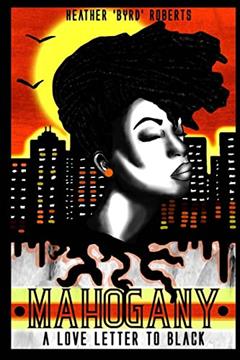 Mahogany: A Love Letter To Black, written by Heather 'Byrd' Roberts