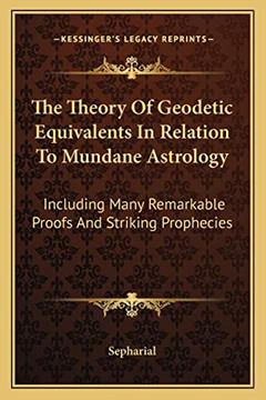 The Theory Of Geodetic Equivalents In Relation To Mundane Astrology: Including Many Remarkable Proofs And Striking Prophecies, written by Sepharial