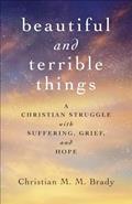Read Beautiful and Terrible Things: A Christian Struggle with Suffering, Grief, and Hope, written by Christian M. M. Brady
