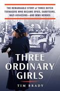 Read Three Ordinary Girls: The Remarkable Story of Three Dutch Teenagers Who Became Spies, Saboteurs, Nazi Assassins--and WWII Heroes, written by Tim Brady