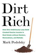 Read Dirt Rich: How One Ambitiously Lazy Geek Created Passive Income in Real Estate Without Renters, Renovations, and Rehabs, written by Mark Podolsky Read Dirt Rich: How One Ambitiously Lazy Geek Created Passive Income in Real Estate Without Renters, Renovations, and Rehabs, written by Mark Podolsky