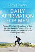Read Daily Affirmations for Men: Powerful Positive Affirmations To Start the Morning With Self-confidence, Manifest Happiness, and Create a Winning Mentality, written by Clay Cowan