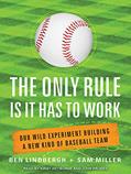 Read The Only Rule Is It Has to Work: Our Wild Experiment Building a New Kind of Baseball Team, written by Ben Lindbergh; Sam Miller