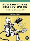 Read How Computers Really Work: A Hands-On Guide to the Inner Workings of the Machine, written by Matthew Justice