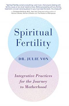 Spiritual Fertility: Integrative Practices for the Journey to Motherhood, written by Julie Von