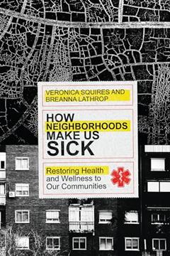 How Neighborhoods Make Us Sick: Restoring Health and Wellness to Our Communities, written by Veronica Squires; Breanna Lathrop
