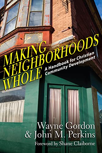 Making Neighborhoods Whole: A Handbook for Christian Community Development, written by Wayne Gordon; John M. Perkins; Shane Claiborne