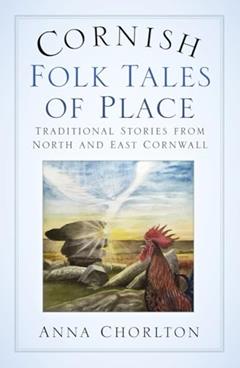 Cornish Folk Tales of Place: Traditional Stories from North and East Cornwall, written by Anna Chorlton