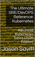 Read The Ultimate SRE/DevOPS Reference: Kubernetes: Advanced Kubernetes Topics (2020 Edition), written by Jason Savitt