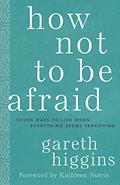 Read How Not to Be Afraid: Seven Ways to Live When Everything Seems Terrifying, written by Gareth Higgins