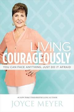 Living Courageously: You Can Face Anything, Just Do It Afraid, written by Joyce Meyer
