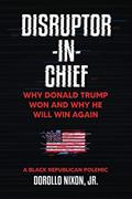 Read Disruptor-in-Chief: Why Donald Trump Won And Why He Will Win Again: A Black Republican Polemic, written by Dorollo Nixon  Jr