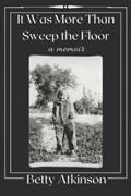 Read It Was More Than Sweep the Floor: a memoir, written by Betty Atkinson