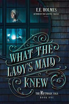 What the Lady's Maid Knew (The Riftmagic Saga Book 1), written by E.E. Holmes