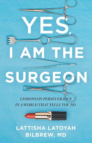 Read Yes, I Am the Surgeon: Lessons on Perseverance in a World That Tells You No, written by Lattisha Latoyah Bilbrew