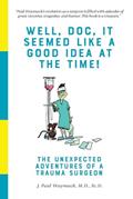 Read Well, Doc, It Seemed Like a Good Idea At The Time!: The Unexpected Adventures of a Trauma Surgeon, written by J. Paul Waymack M.D.