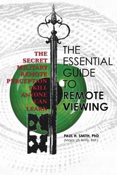 The Essential Guide to Remote Viewing: The Secret Military Remote Perception Skill Anyone Can Learn, written by Paul H Smith Ph.D.