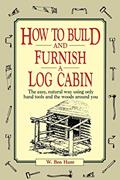Read How to Build and Furnish a Log Cabin: The Easy, Natural Way Using Only Hand Tools and the Woods Around You, written by W. Ben Hunt