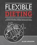 Read Flexible Dieting: A Science-Based, Reality-Tested Method for Achieving and Maintaining Your Optimal Physique, Performance & Health, written by Alan Aragon