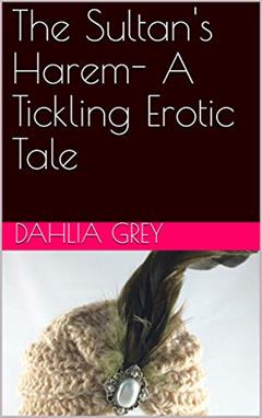 The Sultan's Harem- A Tickling Erotic Tale, written by Dahlia Grey