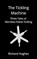 Read The Tickling Machine: Three Tales of Merciless Robot Tickling, written by Richard Hughes