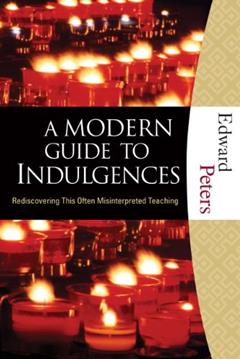 A Modern Guide to Indulgences: Rediscovering This Often Misinterpreted Teaching, written by Edward N. Peters
