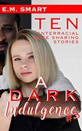 Read A DARK INDULGENCE #3: TEN INTERRACIAL WIFE SHARING STORIES, written by E.M. SMART