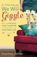 Read In This House, We Will Giggle: Making Virtues, Love, and Laughter a Daily Part of Your Family Life, written by Courtney DeFeo
