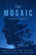 Read The Mosaic: Realizations about Our Life, Consciousness, and Existence, written by Markus Obrock