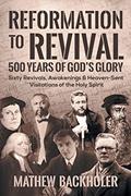 Read Reformation to Revival, 500 Years of God's Glory: Sixty Revivals, Awakenings and Heaven-Sent Visitations of the Holy Spirit, written by Mathew Backholer Read Reformation to Revival, 500 Years of God's Glory: Sixty Revivals, Awakenings and Heaven-Sent Visitations of the Holy Spirit, written by Mathew Backholer