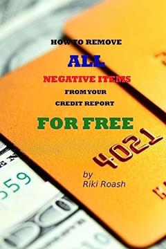 How to Remove ALL Negative Items from your Credit Report: Do It Yourself Guide to Dramatically Increase Your Credit Rating, written by Riki Roash