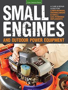 Small Engines and Outdoor Power Equipment: A Care & Repair Guide for: Lawn Mowers, Snowblowers & Small Gas-Powered Imple, written by Editors of Cool Springs Press