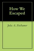 Read How We Escaped, written by Julia A. Shelhamer; Elmer Ellsworth Shelhamer