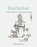 Read Declutter: The get-real guide to creating calm from chaos, written by Debora Robertson