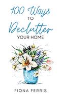 Read 100 Ways to Declutter Your Home, written by Fiona Ferris