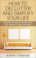 Read How To Declutter And Simplify Your Life: Essential Tips On Getting Organized And Living In A Stress Free Home, written by Kathy Stanton