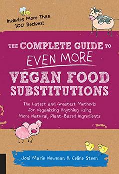 The Complete Guide to Even More Vegan Food Substitutions: The Latest and Greatest Methods for Veganizing Anything Using More Natural, Plant-Based Ingredients * Includes More Than 100 Recipes!, written by Celine Steen; Joni Marie Newman