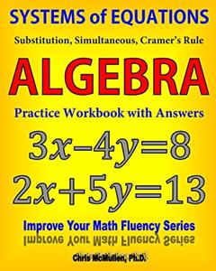 Systems of Equations: Substitution, Simultaneous, Cramer's Rule: Algebra Practice Workbook with Answers, written by Chris McMullen