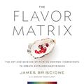 Read The Flavor Matrix: The Art and Science of Pairing Common Ingredients to Create Extraordinary Dishes, written by James Briscione; Brooke Parkhurst