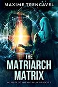 Read The Matriarch Matrix: An Epic Sci-Fi Thriller & Mystery (Mystery of the Matriarchs Book 1), written by Maxime Trencavel