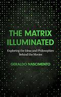 Read The Matrix Illuminated: Exploring the Ideas and Philosophies Behind the Movies, written by Geraldo Nascimento
