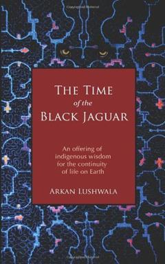 By Arkan Lushwala The Time of the Black Jaguar: An Offering of Indigenous Wisdom for the Continuity of Life on Earth, written by ArkanLushwala