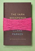 Read The Yarn Whisperer: My Unexpected Life in Knitting, written by Clara Parkes
