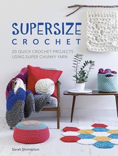 Supersize Crochet: 20 quick crochet projects using super chunky yarn, written by Sarah Shrimpton