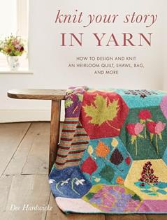 Knit Your Story in Yarn: How to Design and Knit an Heirloom Quilt, Shawl, Bag, and More, written by Dee Hardwicke