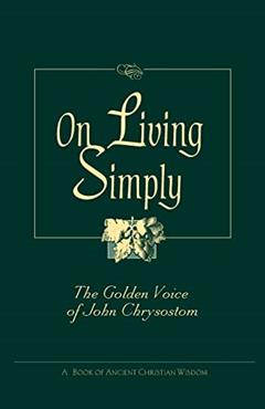 On Living Simply: The Golden Voice of John Chrysostom, written by St John Chrysostom; Saint John VII